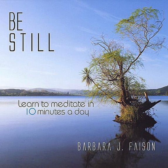 Be Still Learn to Meditate in 10 Minutes a Day