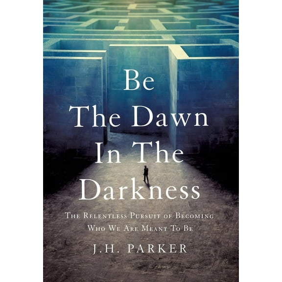 Be The Dawn In The Darkness: The Relentless Pursuit of Becoming Who We Are Meant To Be, (Hardcover)