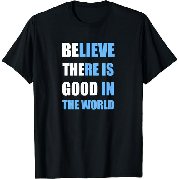 Be The Good - Believe there is Good in the World T-Shirt
