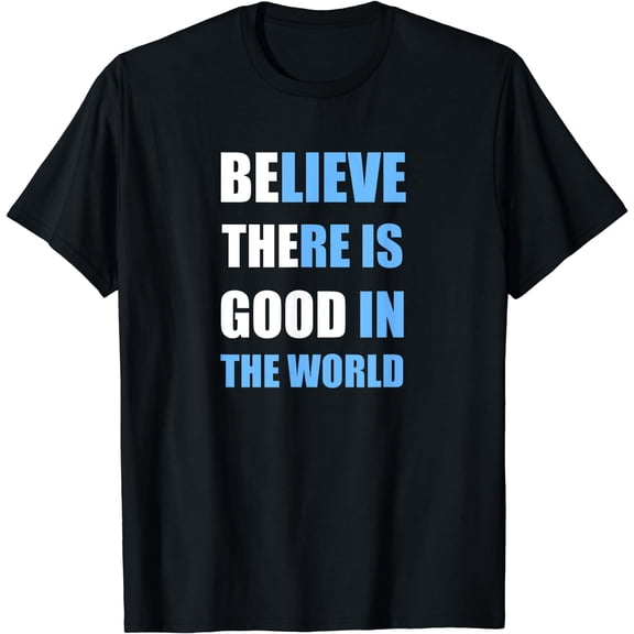 Be The Good - Believe there is Good in the World T-Shirt