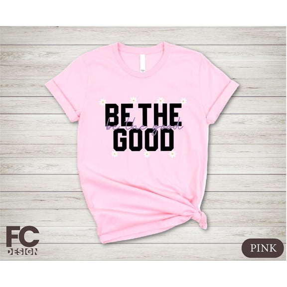 Be The Good Shirt, Daisy Inspirational T-shirt, Be A Good Human Shirt, Be Kind Shirt, Positive Shirt, Therapist, Women Shirt All Size S-5Xl