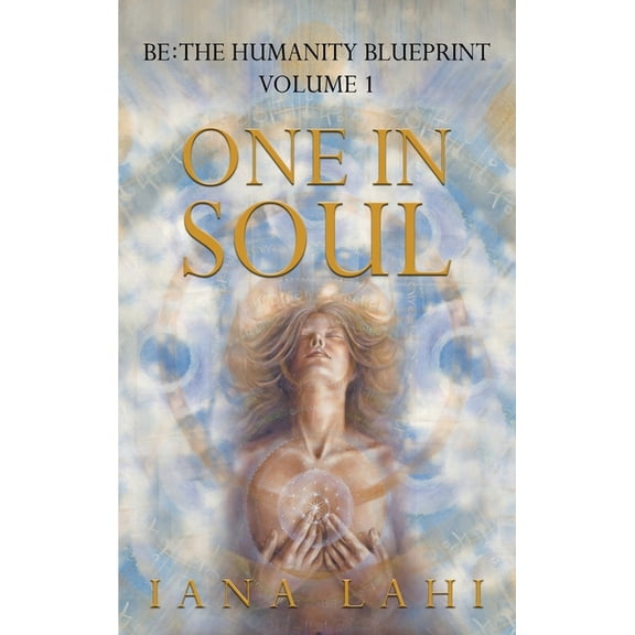 Be: The Humanity Blueprint One in Soul: Unlocking the Power of Your Soul, Book 1, (Hardcover)