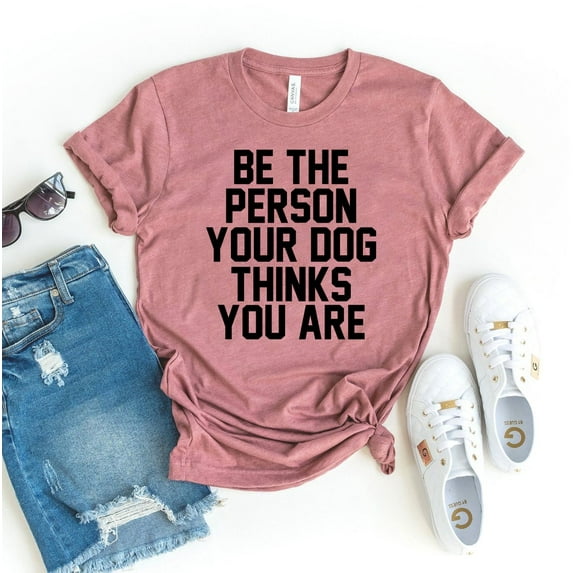 Be The Person Your Dog Thinks You Are T-shirt Adoption Gift Womens Fur Mama Top Pet Shirts Rescuer Tshirt Doggy Tee Animal Lover Shirt