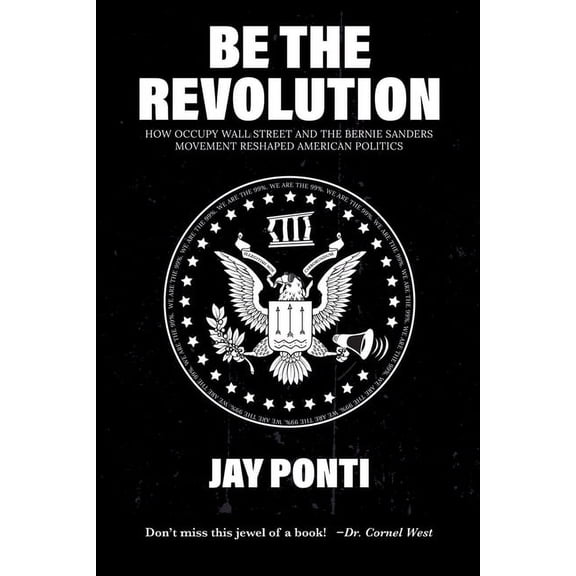 Be The Revolution: How Occupy Wall Street and the Bernie Sanders Movement Reshaped American Politics, (Paperback)