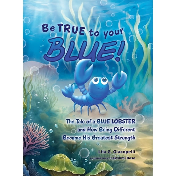 Be True to Your Blue: The Tale of a Blue Lobster and How Being Different Became His Greatest Strength, (Hardcover)