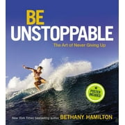 BETHANY HAMILTON; AARON LIEBER Be Unstoppable: The Art of Never Giving Up