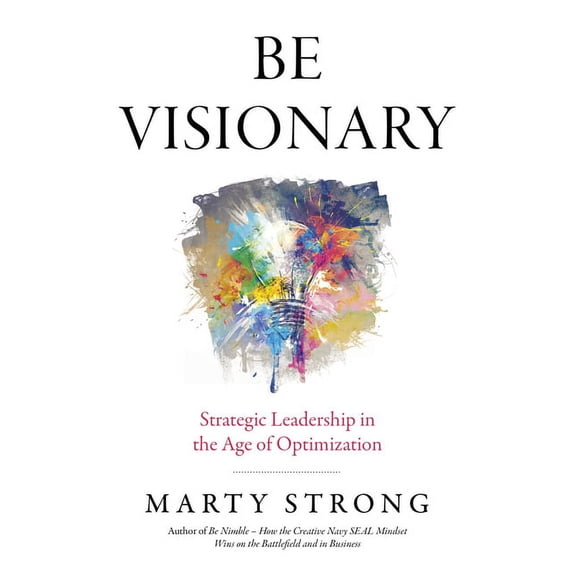 Be Visionary : Strategic Leadership in the Age of Optimization (Paperback)
