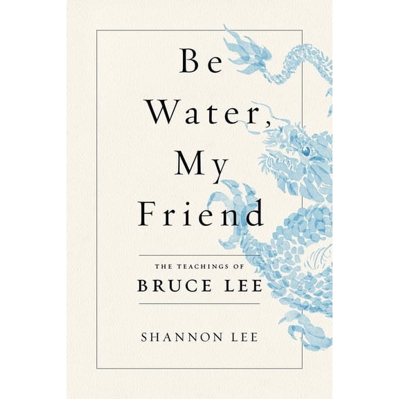 Be Water, My Friend : The Teachings of Bruce Lee (Paperback)