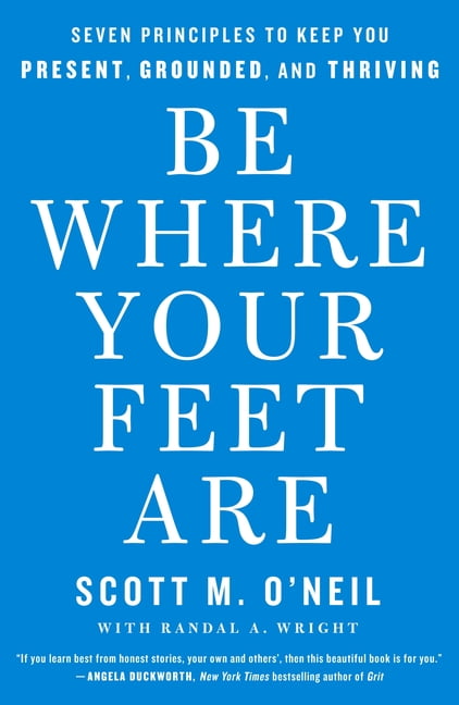 Be Where Your Feet Are : Seven Principles to Keep You Present, Grounded, and Thriving (Paperback)