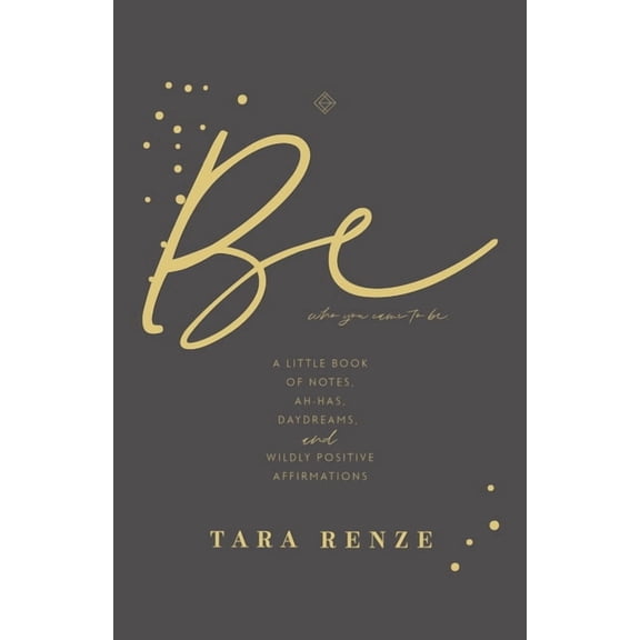 Be Who You Came to Be: A Little Book of Notes, Ah-Has, Daydreams, and Wildly Positive Affirmations, (Paperback)