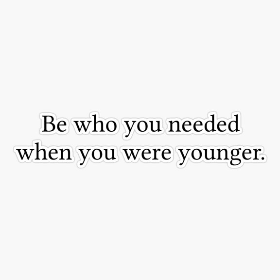 Be Who You Needed When You Were Younger Sticker