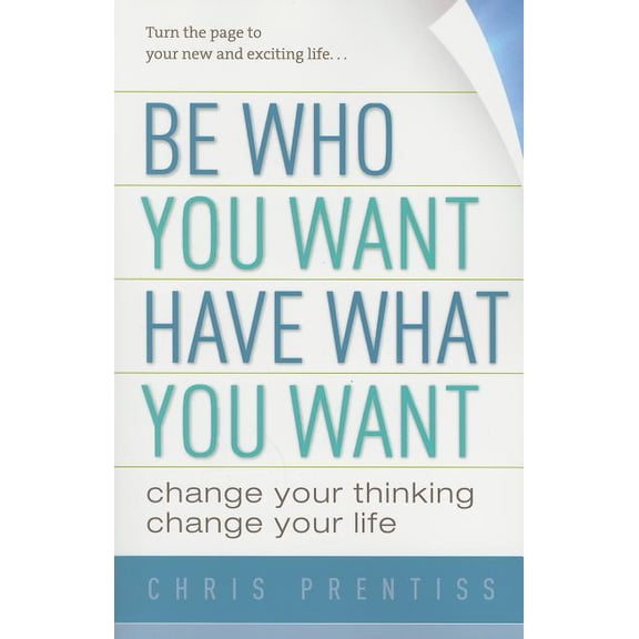 Be Who You Want, Have What You Want: Change Your Thinking, Change Your Life, (Paperback)