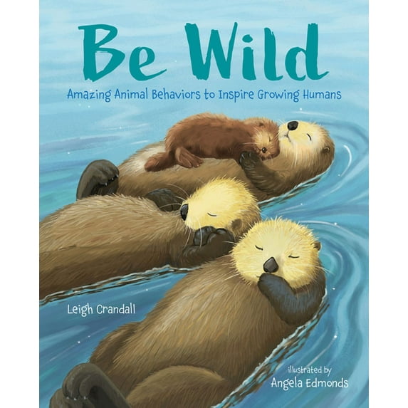 Be Wild: Amazing Animal Behaviors to Inspire Growing Humans (Hardcover)
