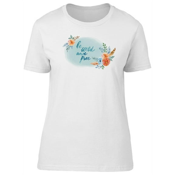 Be Wild And Free Flowers T-Shirt Women -Image by Shutterstock, Female Medium