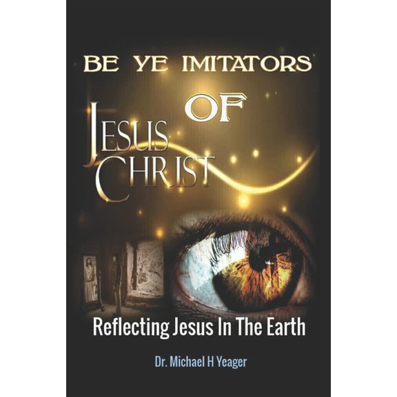 Be Ye Imitators of Jesus Christ: Reflecting Jesus In The Earth, (Paperback)