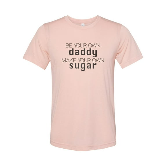 "Be Your Own Daddy Make Your Own Sugar, Sugar Daddy Shirt, Unisex, Soft Bella Tee, Single Girl Shirt, Gift For Her, Sublimation, Funny Shirts, Peach, LARGE"