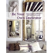 Be Your Own Decorator Taking Inspiration and Cues From Todays Top Designers Hardcover