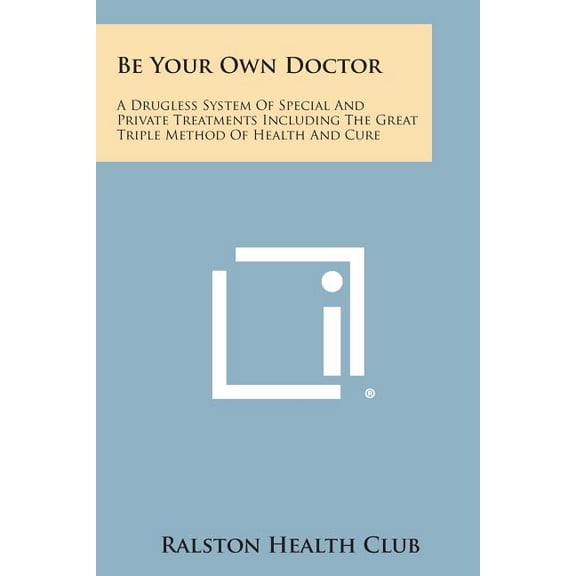 Be Your Own Doctor : A Drugless System of Special and Private Treatments Including the Great Triple Method of Health and Cure (Paperback)