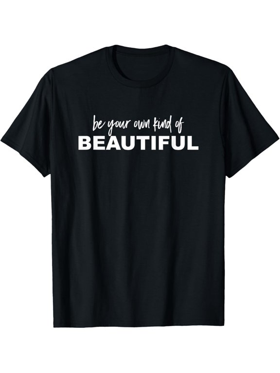 Be Your Own Kind Of Beautiful - Uplifting Slogan T-Shirt men and women can wear, black, white, gifts