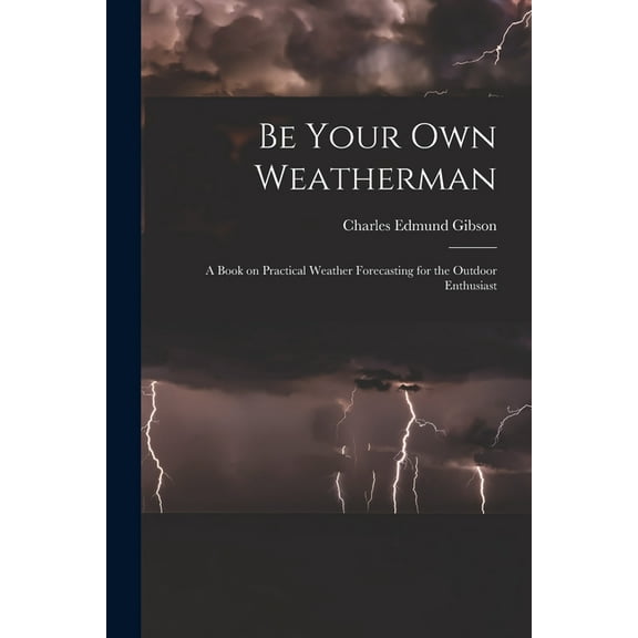 Be Your Own Weatherman; a Book on Practical Weather Forecasting for the Outdoor Enthusiast, (Paperback)