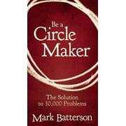 MARK BATTERSON Be a Circle Maker: The Solution to 10,000 Problems