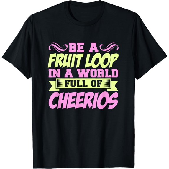 Be a Fruit Loop In A World Full Of Cheerios T-Shirt