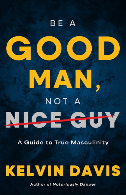 Be a Good Man, Not a Nice Guy: A Guide to True Masculinity, (Hardcover ...