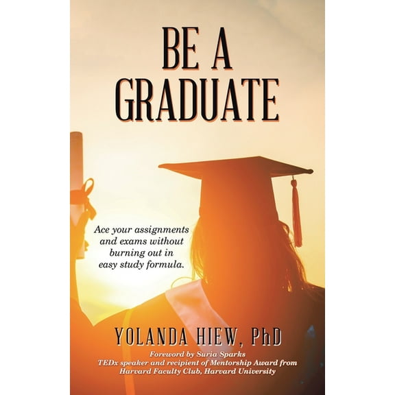 Be a Graduate : Ace Your Assignments and Exams Without Burning Out in Easy Study Formula