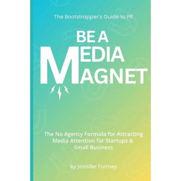 Be a Media Magnet: The Bootstrappers Guide to PR: The No Agency Formula for Attracting Media Attention for Startups &, (Paperback)