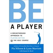 PIA NILSSON; LYNN MARRIOTT Be a Player : A Breakthrough Approach to Playing Better ON the Golf Course (Hardcover)