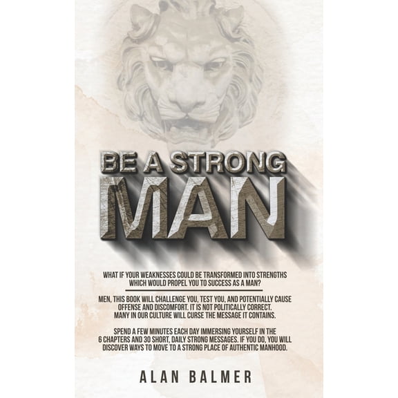 Be a Strong Man: Be a Strong Man: What if your weaknesses could be transformed into strengths which would propel you to success as a man? (Paperback)