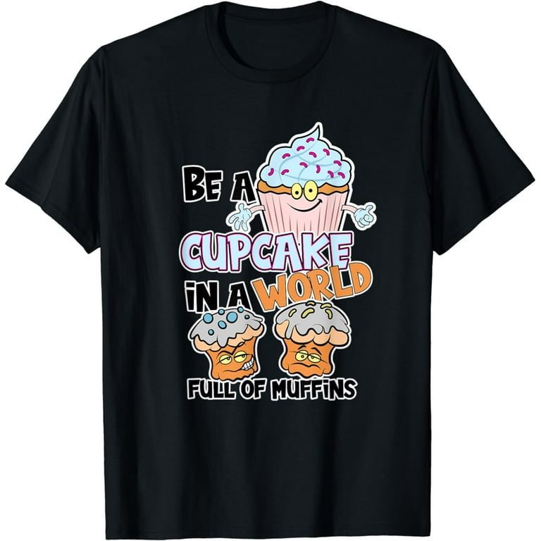 Be A Cupcake In A World Full Of Muffins T-Shirt Be A Cupcake In A World Full Of Muffins T-Shirt