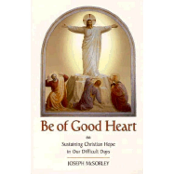 Be of Good Heart: Sustaining Christian Hope in Our Difficult Days (Paperback) by Joseph McSorley