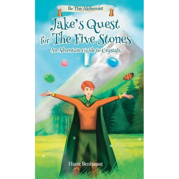 Be the Alchemist Jake's Quest For The Five Stones: An Adventure Guide For Crystals, Book 1, (Hardcover)