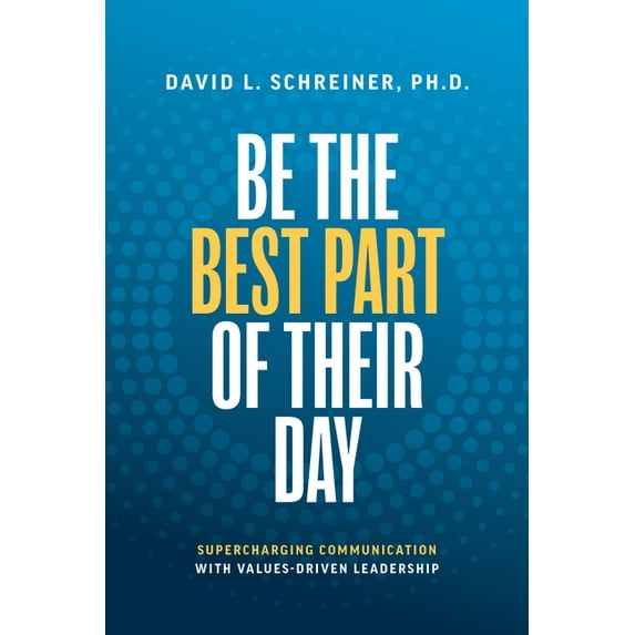 Be The Best Part of Their Day : Supercharging Communication with Values-Driven Leadership (Hardcover)