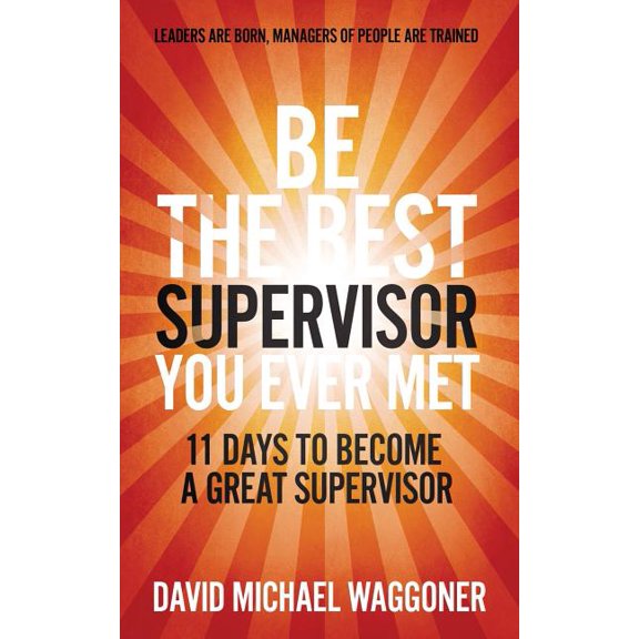 Be the Best Supervisor you Ever Met : 11 Days To Become A Great Supervisor (Paperback)