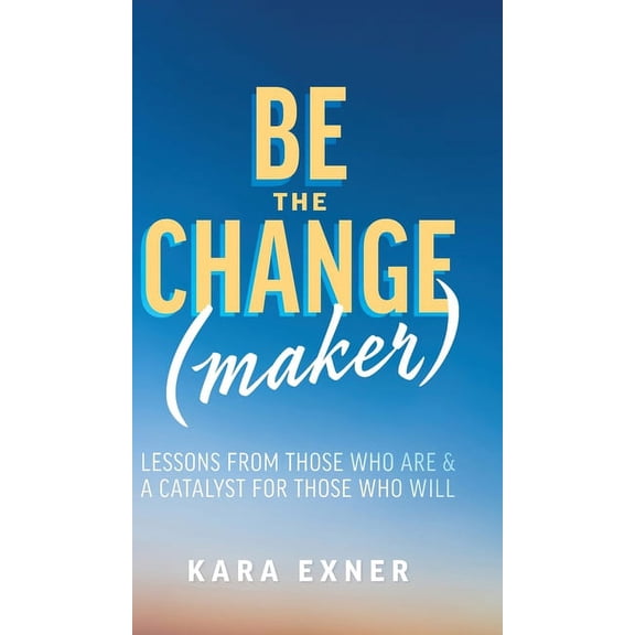 Be the Change(maker): Lessons from Those Who Are & A Catalyst for Those Who Will, (Hardcover)