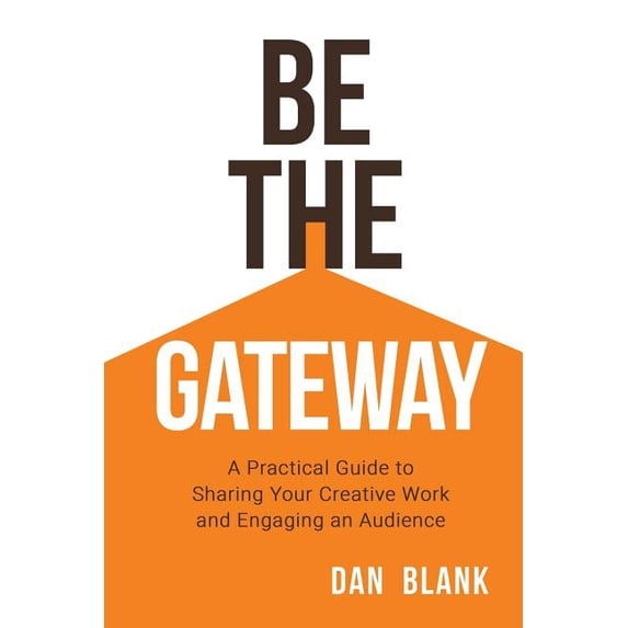 Be the Gateway : A Practical Guide to Sharing Your Creative Work and Engaging an Audience (Paperback)