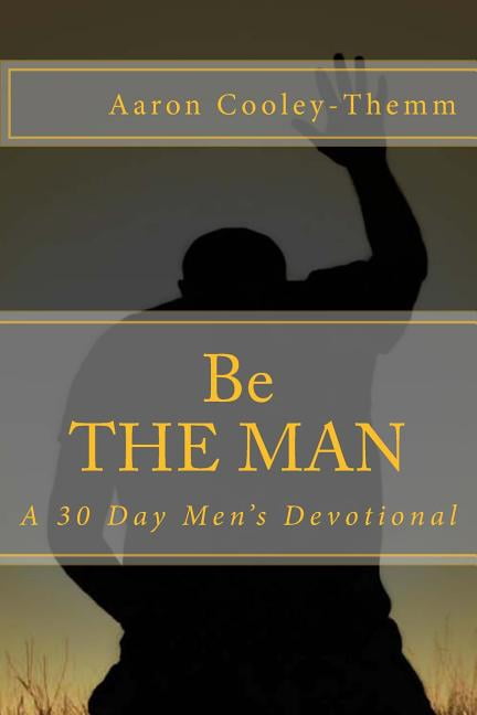 Be the Man : A 30 Day Devotional for Men
