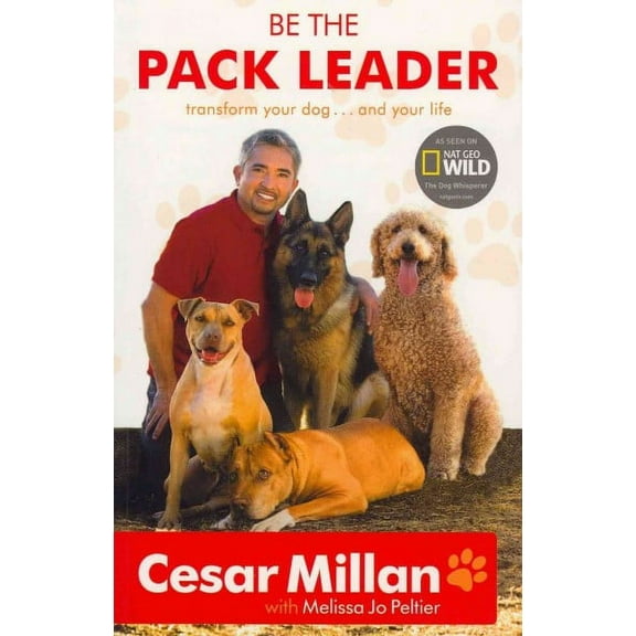 Be the Pack Leader: Use Cesar's Way to Transform Your Dog...and Your Life