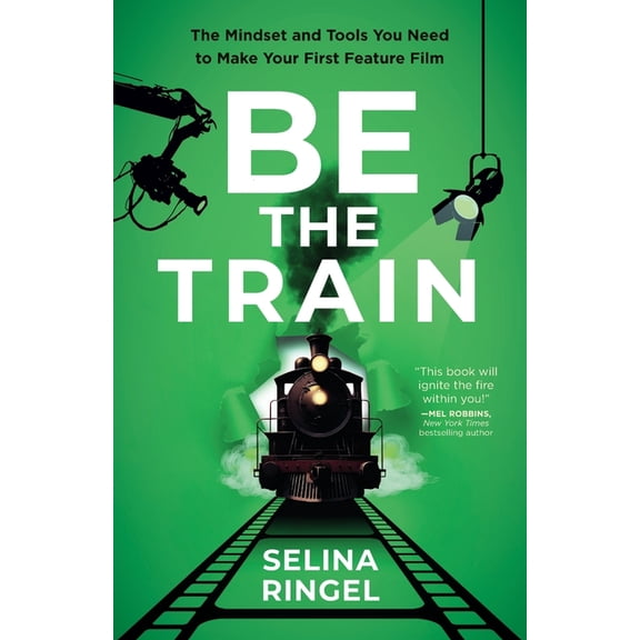 Be the Train: The Mindset and Tools You Need to Make Your First Feature Film, (Paperback)