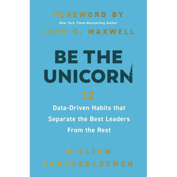 Be the Unicorn: 12 Data-Driven Habits That Separate the Best Leaders from the Rest (Hardcover)
