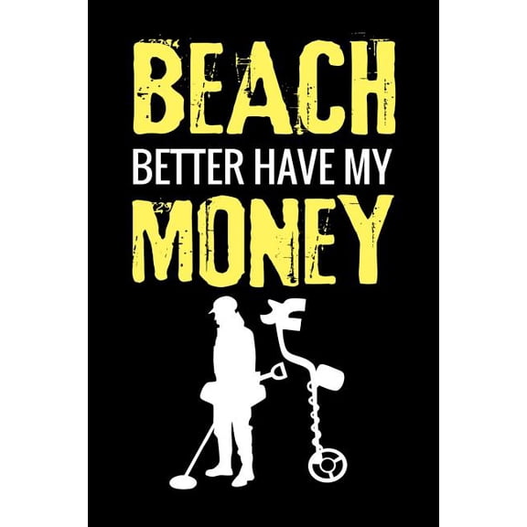 Beach Better Have My Money : Metal Detecting Log Book Keep Track of your Metal Detecting Statistics & Improve your Skills Gift for Metal Detectorist and Coin Whisperer (Paperback)