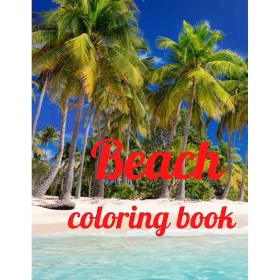 Beach coloring book: An Adult Coloring Book Featuring Fun and Relaxing Beach Vacation Scenes, Peaceful Ocean Landscapes and Beautiful Summer Designs Paperback (Paperback)