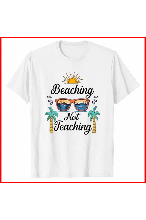 Beaching Not Teaching Graphic Tee Summer Vacation Teacher Break Shirt,for unisex up to 5XL