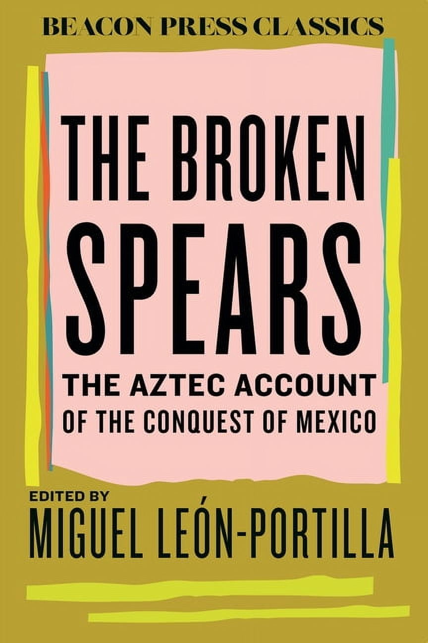 Beacon Classics The Broken Spears: The Aztec Account of the Conquest of ...
