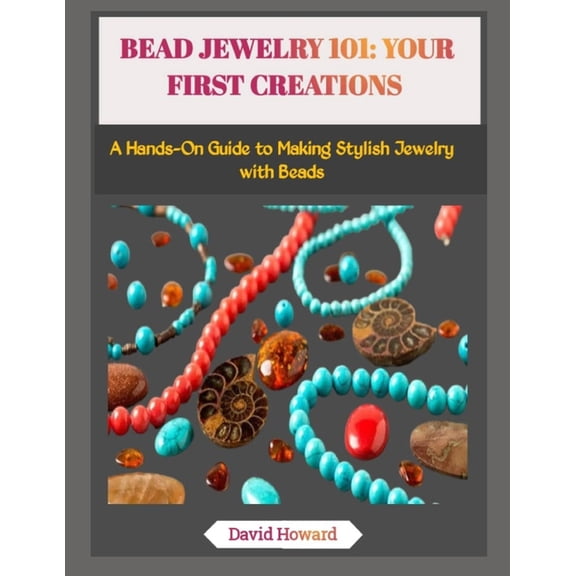 Bead Jewelry 101: YOUR FIRST CREATIONS: A Hands-On Guide to Making Stylish Jewelry with Beads, (Paperback)