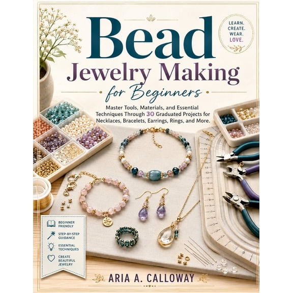 Bead Jewelry Making for Beginners: Master Tools, Materials, and Essential Techniques Through 30 Graduated Projects for N, (Paperback)