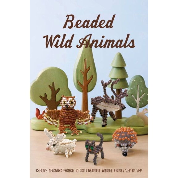 Beaded Wild Animals: Creative Beadwork Projects to Craft Beautiful Wildlife Figures Step by Step, (Paperback)