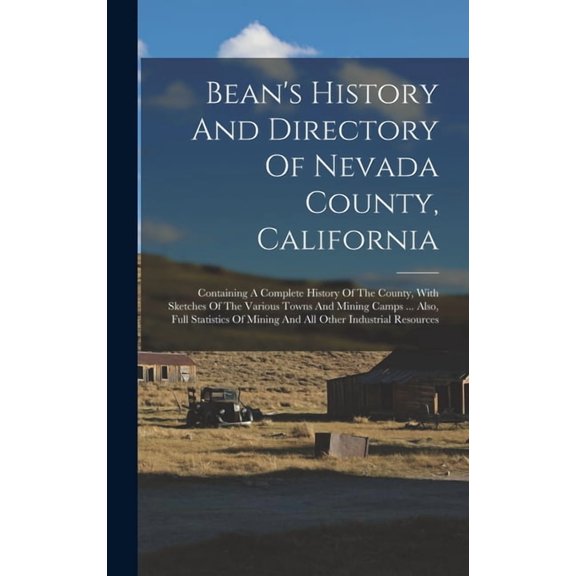 Bean's History And Directory Of Nevada County, California: Containing A Complete History Of The County, With Sketch, (Hardcover)